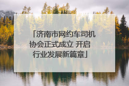 济南市网约车司机协会正式成立 开启行业发展新篇章