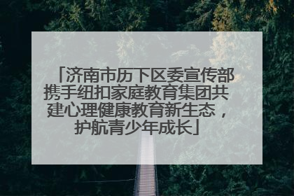 济南市历下区委宣传部携手纽扣家庭教育集团共建心理健康教育新生态，护航青少年成长
