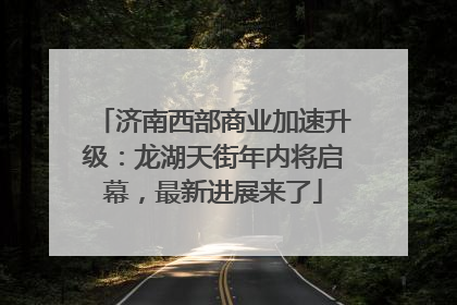 济南西部商业加速升级：龙湖天街年内将启幕，最新进展来了