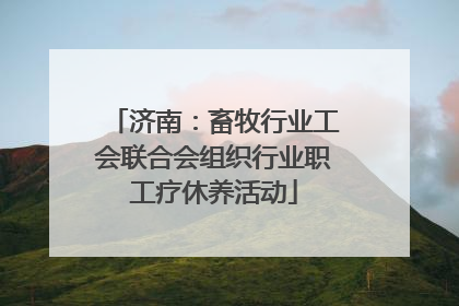 济南：畜牧行业工会联合会组织行业职工疗休养活动