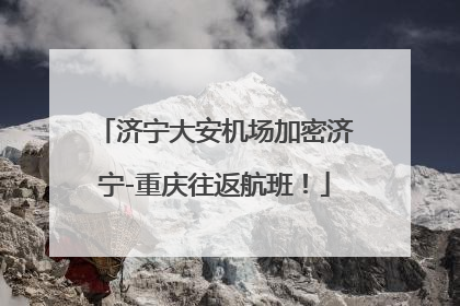 济宁大安机场加密济宁-重庆往返航班！