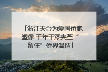 浙江天台为爱国侨胞塑像 千年干漆夹苎“留住”侨界温情