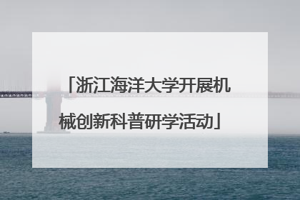 浙江海洋大学开展机械创新科普研学活动