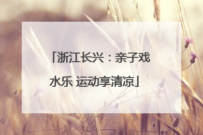 浙江长兴：亲子戏水乐 运动享清凉