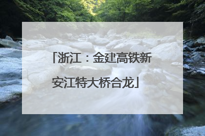 浙江：金建高铁新安江特大桥合龙