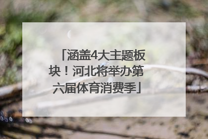 涵盖4大主题板块！河北将举办第六届体育消费季