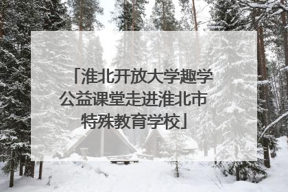 淮北开放大学趣学公益课堂走进淮北市特殊教育学校