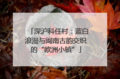 深沪科任村：蓝白浪漫与闽南古韵交织的“欧洲小镇”