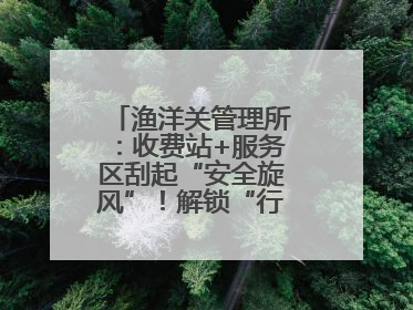 渔洋关管理所：收费站+服务区刮起“安全旋风”！解锁“行车安全密码”
