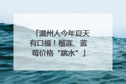 温州人今年夏天有口福！榴莲、蓝莓价格“跳水”