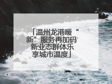 温州龙港暖“新”服务再加码 新业态群体乐享城市温度