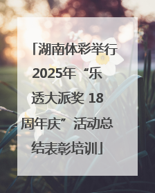 湖南体彩举行2025年“乐透大派奖 18周年庆”活动总结表彰培训