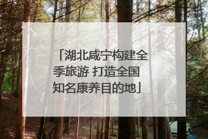湖北咸宁构建全季旅游 打造全国知名康养目的地
