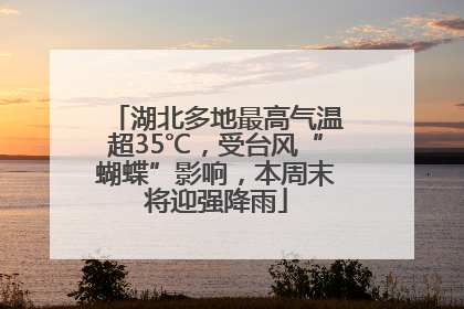 湖北多地最高气温超35℃，受台风“蝴蝶”影响，本周末将迎强降雨