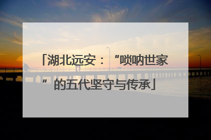 湖北远安：“唢呐世家”的五代坚守与传承