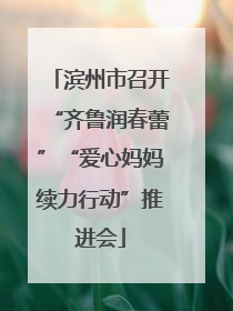 滨州市召开“齐鲁润春蕾”“爱心妈妈续力行动”推进会