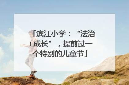 滨江小学：“法治+成长”，提前过一个特别的儿童节