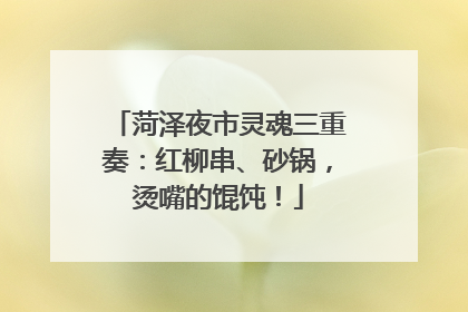 菏泽夜市灵魂三重奏：红柳串、砂锅，烫嘴的馄饨！