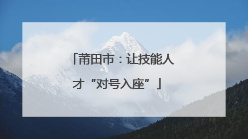莆田市：让技能人才“对号入座”