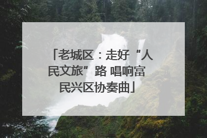 老城区：走好“人民文旅”路 唱响富民兴区协奏曲