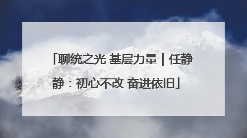 聊统之光 基层力量｜任静静：初心不改 奋进依旧