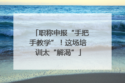 职称申报“手把手教学”！这场培训太“解渴”