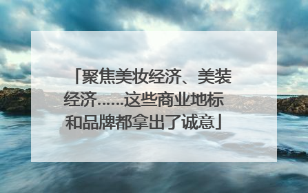 聚焦美妆经济、美装经济……这些商业地标和品牌都拿出了诚意