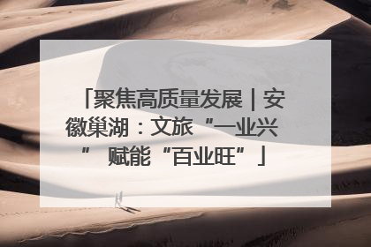 聚焦高质量发展｜安徽巢湖：文旅“一业兴” 赋能“百业旺”