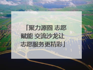 聚力源圈 志愿赋能 交流沙龙让志愿服务更精彩