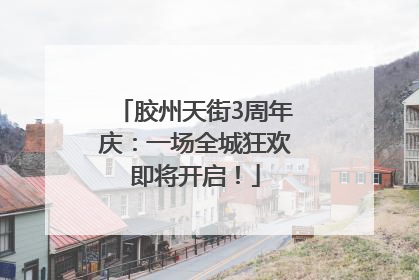 胶州天街3周年庆：一场全城狂欢即将开启！