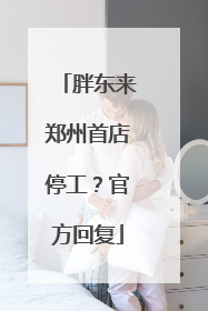 胖东来郑州首店停工？官方回复