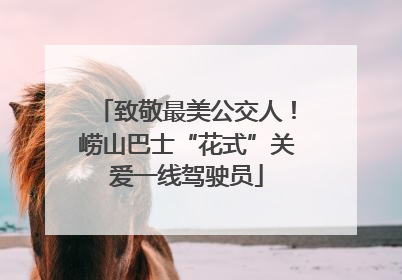 致敬最美公交人！崂山巴士“花式”关爱一线驾驶员