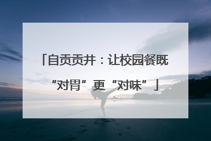 自贡贡井：让校园餐既“对胃”更“对味”