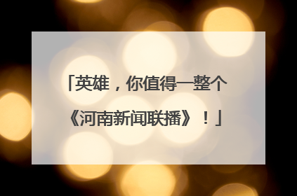 英雄，你值得一整个《河南新闻联播》！