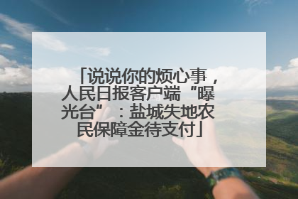 说说你的烦心事，人民日报客户端“曝光台”：盐城失地农民保障金待支付