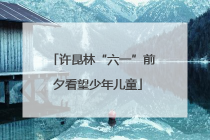 许昆林“六一”前夕看望少年儿童