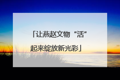 让燕赵文物“活”起来绽放新光彩