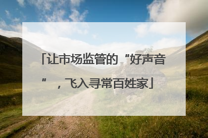 让市场监管的“好声音”，飞入寻常百姓家