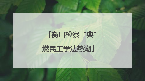 衡山检察“典”燃民工学法热潮