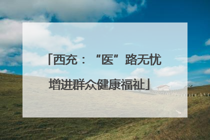 西充：“医”路无忧 增进群众健康福祉