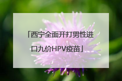西宁全面开打男性进口九价HPV疫苗