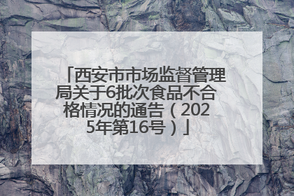 西安市市场监督管理局关于6批次食品不合格情况的通告（2025年第16号）