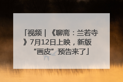 视频｜《聊斋：兰若寺》7月12日上映，新版“画皮”预告来了
