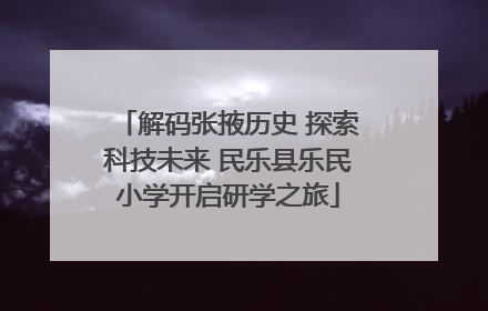 解码张掖历史 探索科技未来 民乐县乐民小学开启研学之旅