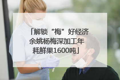 解锁“梅”好经济 余姚杨梅深加工年耗鲜果1600吨