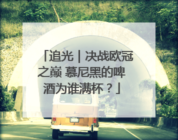 追光｜决战欧冠之巅 慕尼黑的啤酒为谁满杯？