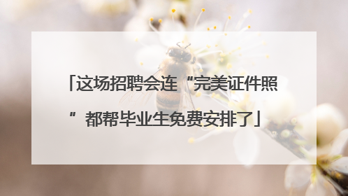 这场招聘会连“完美证件照”都帮毕业生免费安排了
