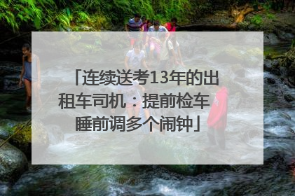 连续送考13年的出租车司机：提前检车 睡前调多个闹钟