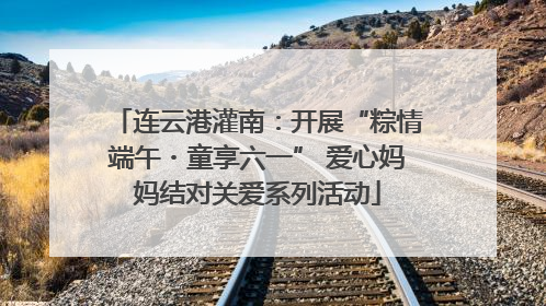 连云港灌南：开展“粽情端午・童享六一” 爱心妈妈结对关爱系列活动