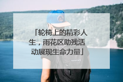 轮椅上的精彩人生，雨花区助残活动展现生命力量